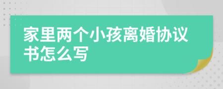 家里两个小孩离婚协议书怎么写