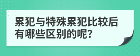 累犯与特殊累犯比较后有哪些区别的呢？