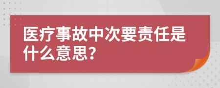 医疗事故中次要责任是什么意思？