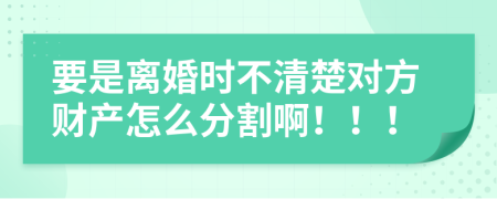 要是离婚时不清楚对方财产怎么分割啊！！！