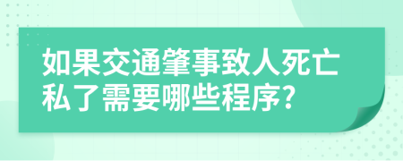 如果交通肇事致人死亡私了需要哪些程序?