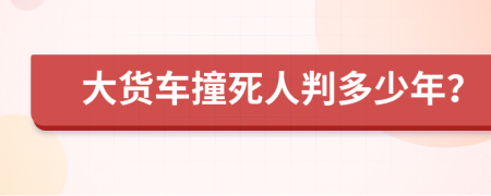 大货车撞死人判多少年？