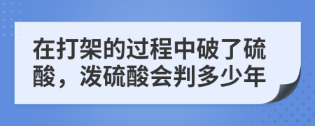 在打架的过程中破了硫酸，泼硫酸会判多少年