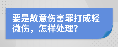 要是故意伤害罪打成轻微伤，怎样处理？