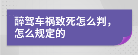 醉驾车祸致死怎么判，怎么规定的