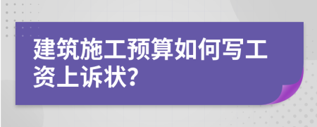 建筑施工预算如何写工资上诉状？