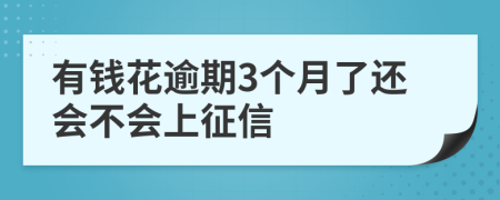 有钱花逾期3个月了还会不会上征信