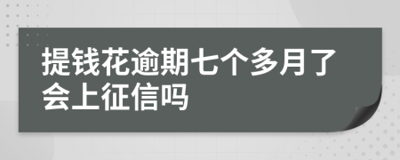 提钱花逾期七个多月了会上征信吗