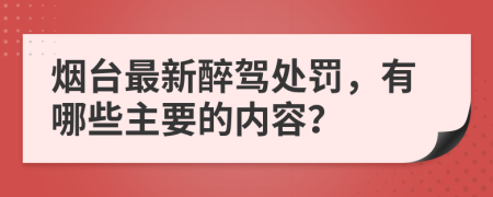 烟台最新醉驾处罚，有哪些主要的内容？