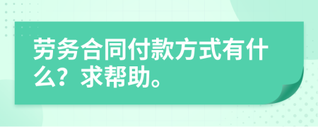 劳务合同付款方式有什么？求帮助。