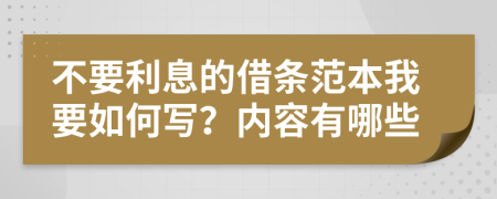 不要利息的借条范本我要如何写？内容有哪些