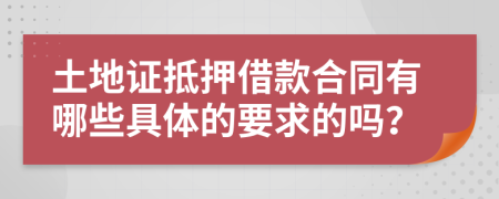 土地证抵押借款合同有哪些具体的要求的吗？