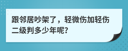 跟邻居吵架了，轻微伤加轻伤二级判多少年呢？