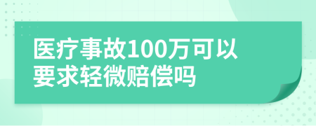 医疗事故100万可以要求轻微赔偿吗