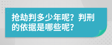 抢劫判多少年呢？判刑的依据是哪些呢？