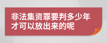 非法集资罪要判多少年才可以放出来的呢