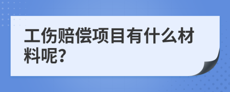 工伤赔偿项目有什么材料呢？