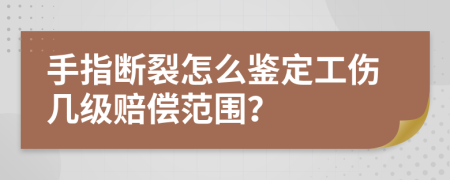 手指断裂怎么鉴定工伤几级赔偿范围？