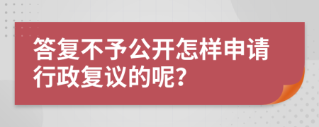 答复不予公开怎样申请行政复议的呢？