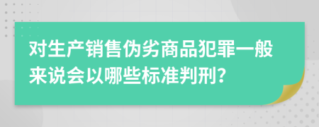 对生产销售伪劣商品犯罪一般来说会以哪些标准判刑？