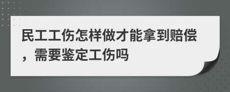 民工工伤怎样做才能拿到赔偿，需要鉴定工伤吗