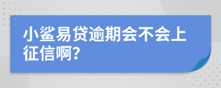 小鲨易贷逾期会不会上征信啊？