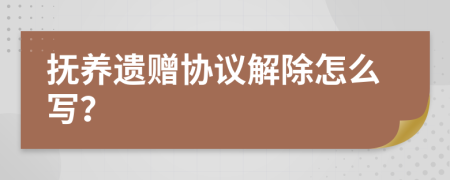 抚养遗赠协议解除怎么写？