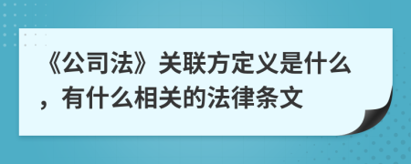 《公司法》关联方定义是什么，有什么相关的法律条文