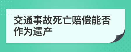 交通事故死亡赔偿能否作为遗产