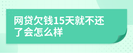 网贷欠钱15天就不还了会怎么样