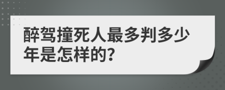 醉驾撞死人最多判多少年是怎样的？