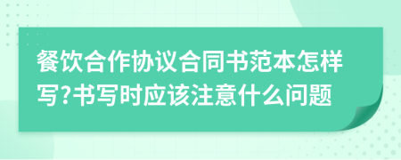 餐饮合作协议合同书范本怎样写?书写时应该注意什么问题