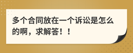 多个合同放在一个诉讼是怎么的啊，求解答！！