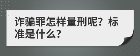 诈骗罪怎样量刑呢？标准是什么？