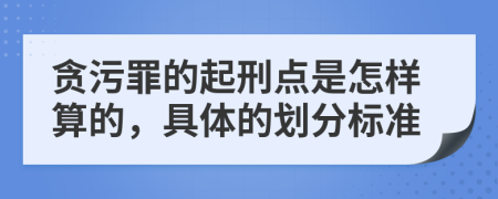 贪污罪的起刑点是怎样算的，具体的划分标准