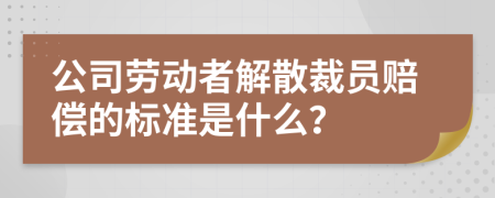 公司劳动者解散裁员赔偿的标准是什么？