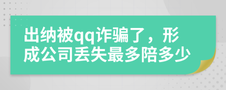 出纳被qq诈骗了，形成公司丢失最多陪多少