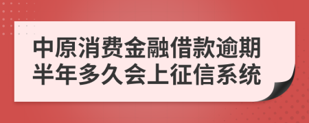 中原消费金融借款逾期半年多久会上征信系统