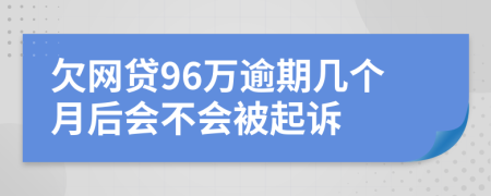 欠网贷96万逾期几个月后会不会被起诉