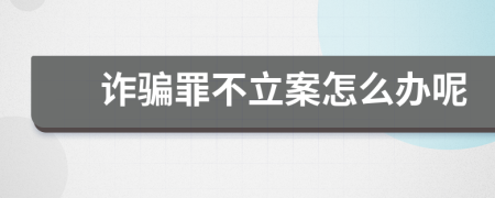 诈骗罪不立案怎么办呢