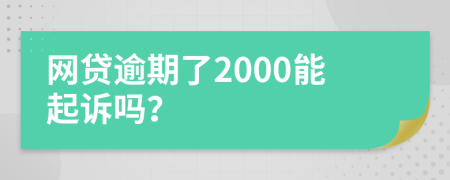 网贷逾期了2000能起诉吗？