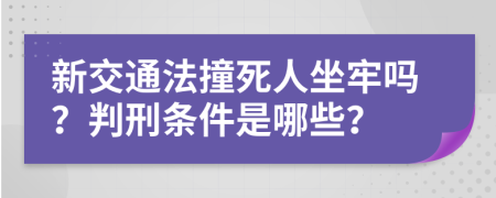 新交通法撞死人坐牢吗？判刑条件是哪些？