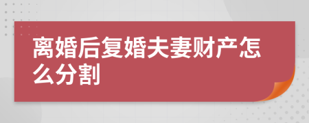 离婚后复婚夫妻财产怎么分割