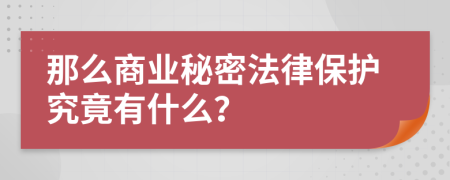 那么商业秘密法律保护究竟有什么？