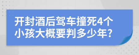 开封酒后驾车撞死4个小孩大概要判多少年?