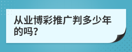 从业博彩推广判多少年的吗？