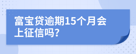 富宝贷逾期15个月会上征信吗？