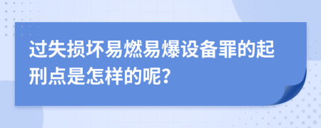 过失损坏易燃易爆设备罪的起刑点是怎样的呢？