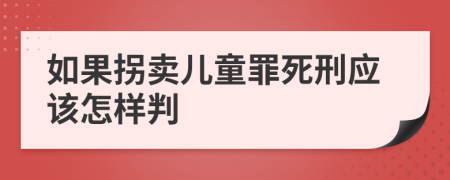 如果拐卖儿童罪死刑应该怎样判