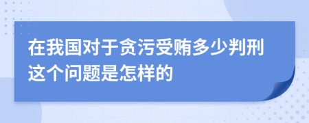 在我国对于贪污受贿多少判刑这个问题是怎样的